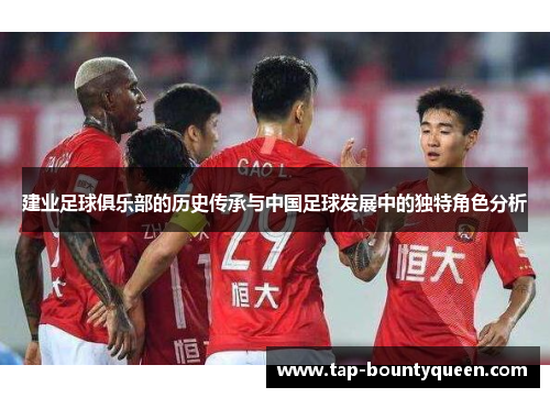 建业足球俱乐部的历史传承与中国足球发展中的独特角色分析