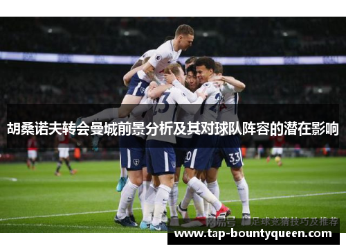 胡桑诺夫转会曼城前景分析及其对球队阵容的潜在影响