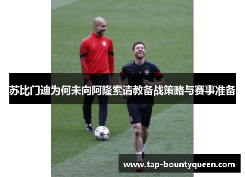 苏比门迪为何未向阿隆索请教备战策略与赛事准备