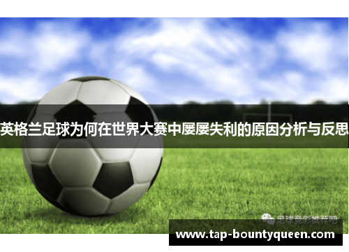 英格兰足球为何在世界大赛中屡屡失利的原因分析与反思