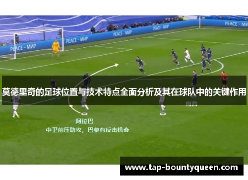 莫德里奇的足球位置与技术特点全面分析及其在球队中的关键作用 莫德里奇的足球位置与技术特点全面分析及其在球队中的关键作用