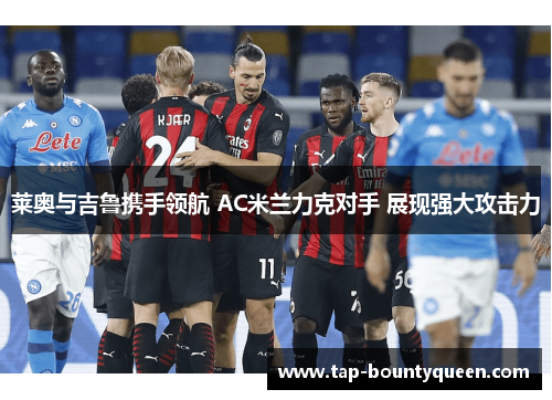 莱奥与吉鲁携手领航 AC米兰力克对手 展现强大攻击力
