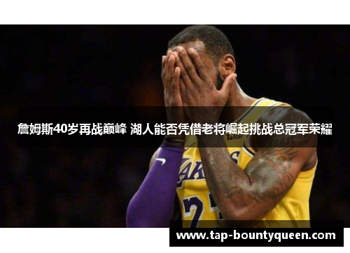 詹姆斯40岁再战巅峰 湖人能否凭借老将崛起挑战总冠军荣耀
