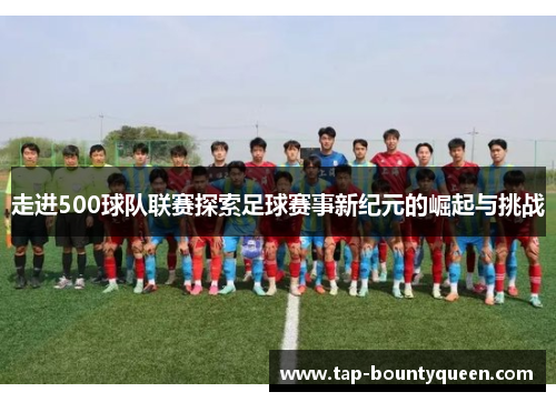 走进500球队联赛探索足球赛事新纪元的崛起与挑战