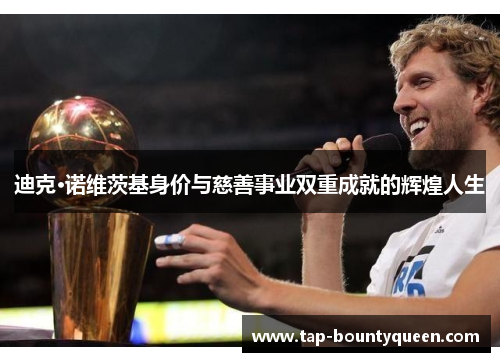 迪克·诺维茨基身价与慈善事业双重成就的辉煌人生