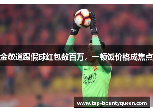 金敬道踢假球红包数百万，一顿饭价格成焦点