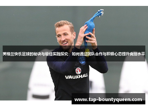 英格兰快乐足球的秘诀与最佳实践探究：如何通过团队合作与积极心态提升竞技水平