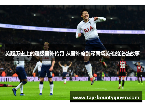 英超历史上的超级替补传奇 从替补席到绿茵场英雄的逆袭故事