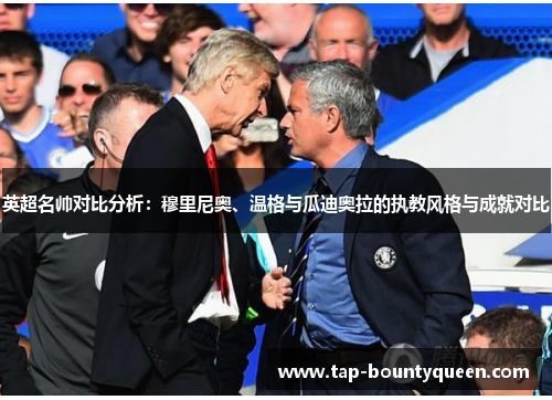 英超名帅对比分析：穆里尼奥、温格与瓜迪奥拉的执教风格与成就对比