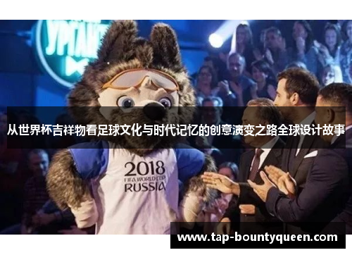 从世界杯吉祥物看足球文化与时代记忆的创意演变之路全球设计故事