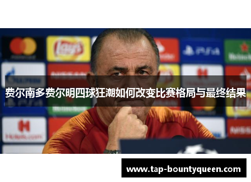 费尔南多费尔明四球狂潮如何改变比赛格局与最终结果