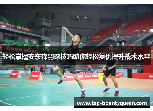 轻松掌握安东森羽球技巧助你轻松复仇提升战术水平