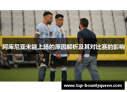 阿库尼亚未能上场的原因解析及其对比赛的影响