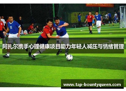 阿扎尔携手心理健康项目助力年轻人减压与情绪管理