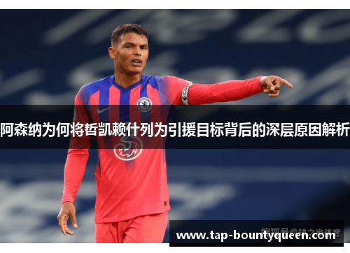 阿森纳为何将哲凯赖什列为引援目标背后的深层原因解析