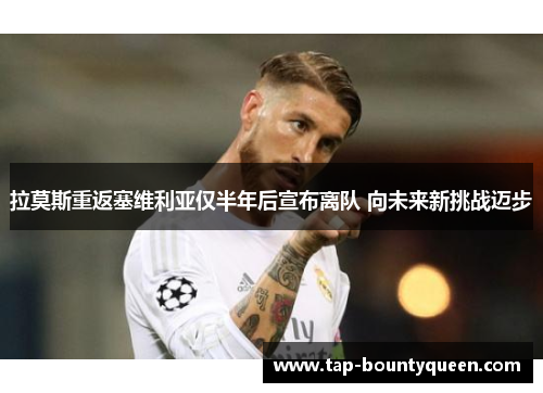 拉莫斯重返塞维利亚仅半年后宣布离队 向未来新挑战迈步 拉莫斯重返塞维利亚仅半年后宣布离队 向未来新挑战迈步