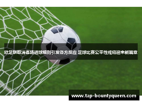 欧足联取消客场进球规则引发各方反应 足球比赛公平性或将迎来新篇章