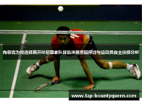 陶菲克为何选择离开印尼国家队背后深层原因探讨与运动员自主抉择分析 陶菲克为何选择离开印尼国家队背后深层原因探讨与运动员自主抉择分析