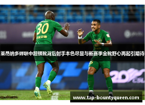 莱昂纳多蝉联中超银靴背后射手本色尽显与新赛季金靴野心再起引期待 莱昂纳多蝉联中超银靴背后射手本色尽显与新赛季金靴野心再起引期待