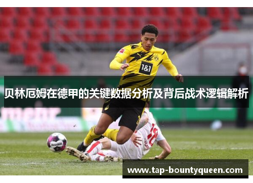 贝林厄姆在德甲的关键数据分析及背后战术逻辑解析