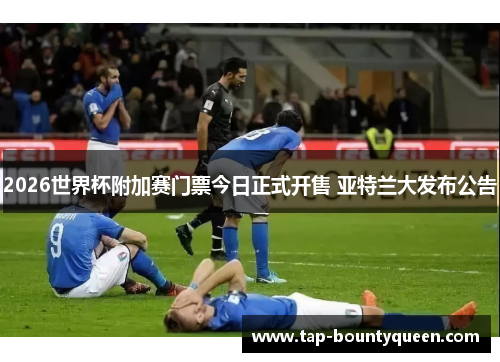 2026世界杯附加赛门票今日正式开售 亚特兰大发布公告