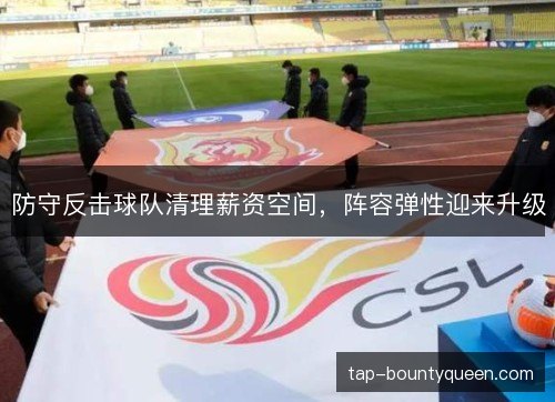 防守反击球队清理薪资空间，阵容弹性迎来升级