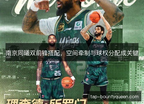 南京同曦双前锋搭配,空间牵制与球权分配成关键 南京同曦双前锋搭配,空间牵制与球权分配成关键